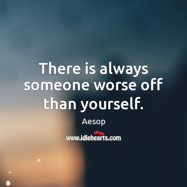 There is always someone worse off than yourself. Image