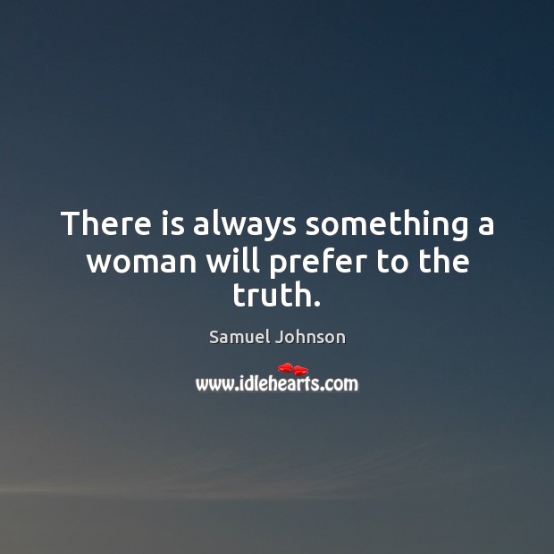 There is always something a woman will prefer to the truth. Samuel Johnson Picture Quote