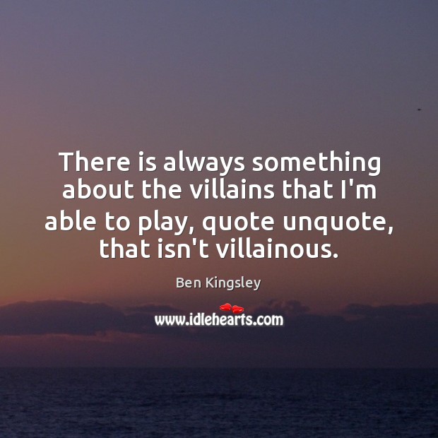 There is always something about the villains that I’m able to play, Ben Kingsley Picture Quote