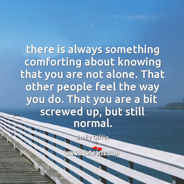 There is always something comforting about knowing that you are not alone. Emily Giffin Picture Quote