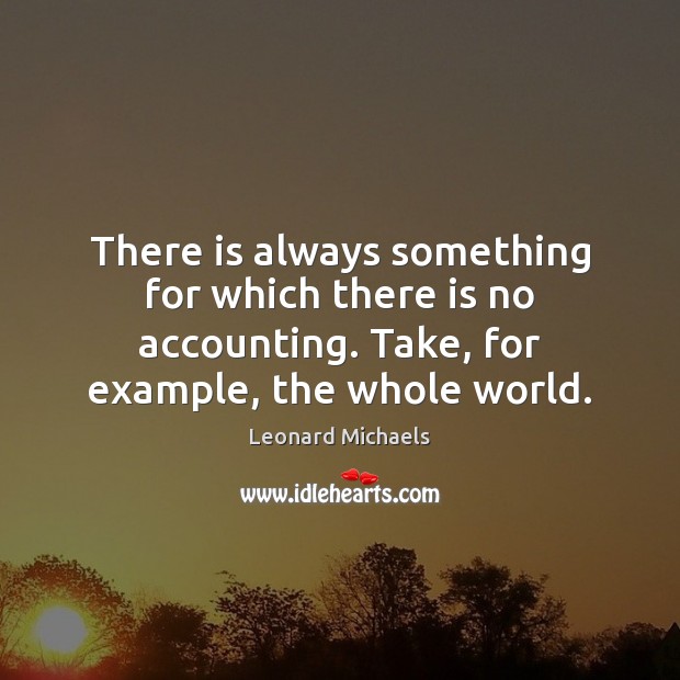 There is always something for which there is no accounting. Take, for Leonard Michaels Picture Quote