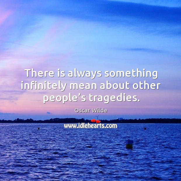 There is always something infinitely mean about other people’s tragedies. Oscar Wilde Picture Quote