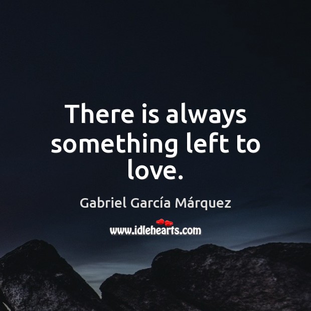 There is always something left to love. Gabriel García Márquez Picture Quote