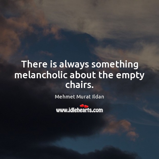 There is always something melancholic about the empty chairs. Mehmet Murat Ildan Picture Quote