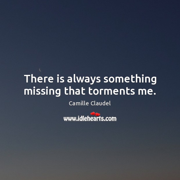 There is always something missing that torments me. Image