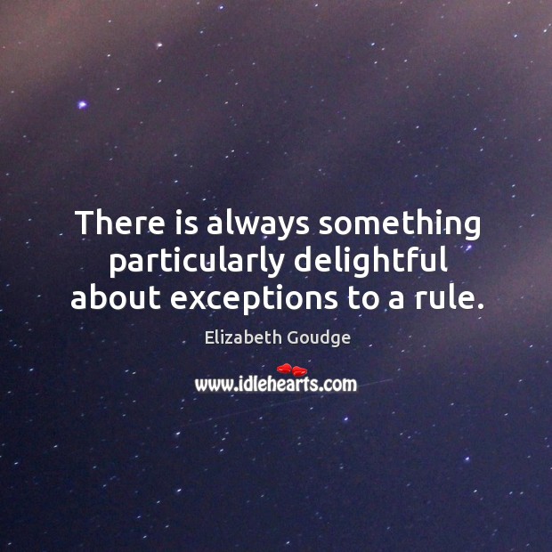 There is always something particularly delightful about exceptions to a rule. Elizabeth Goudge Picture Quote