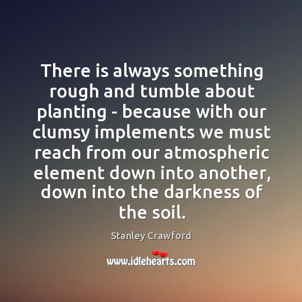 There is always something rough and tumble about planting – because with Stanley Crawford Picture Quote