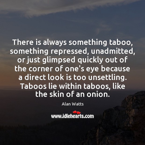 There is always something taboo, something repressed, unadmitted, or just glimpsed quickly Image