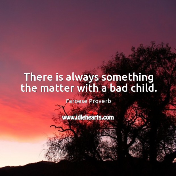 There is always something the matter with a bad child. Faroese Proverbs Image