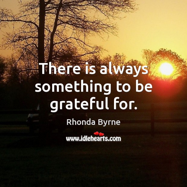There is always something to be grateful for. Be Grateful Quotes Image