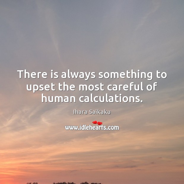 There is always something to upset the most careful of human calculations. Ihara Saikaku Picture Quote