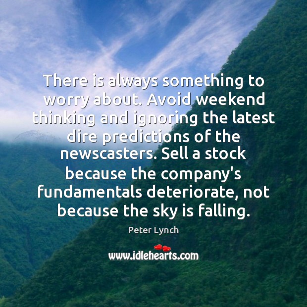 There is always something to worry about. Avoid weekend thinking and ignoring Peter Lynch Picture Quote