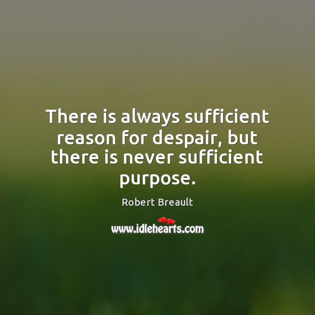 There is always sufficient reason for despair, but there is never sufficient purpose. Robert Breault Picture Quote