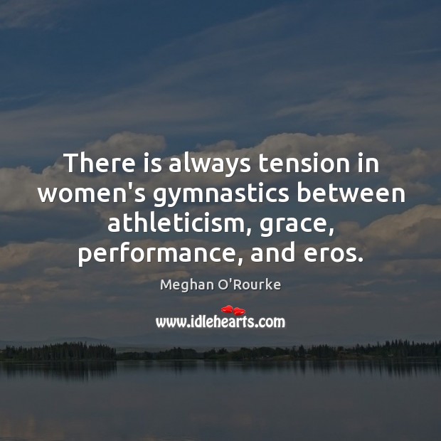 There is always tension in women’s gymnastics between athleticism, grace, performance, and Meghan O’Rourke Picture Quote