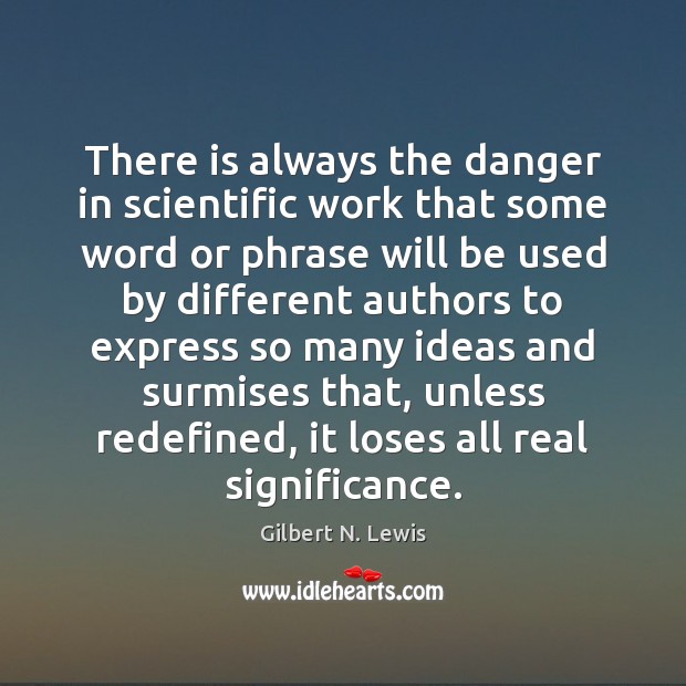 There is always the danger in scientific work that some word or Gilbert N. Lewis Picture Quote