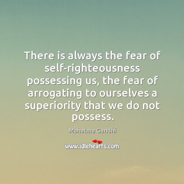 There is always the fear of self-righteousness possessing us, the fear of Mahatma Gandhi Picture Quote
