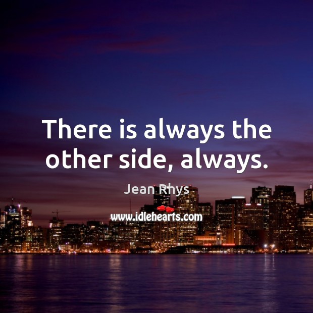 There is always the other side, always. Jean Rhys Picture Quote