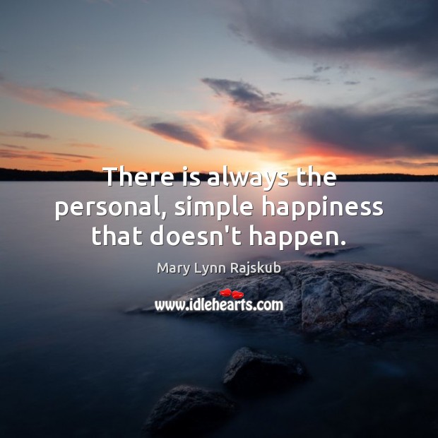There is always the personal, simple happiness that doesn’t happen. Image