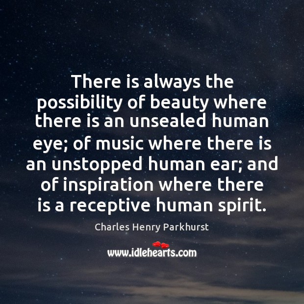 There is always the possibility of beauty where there is an unsealed Charles Henry Parkhurst Picture Quote