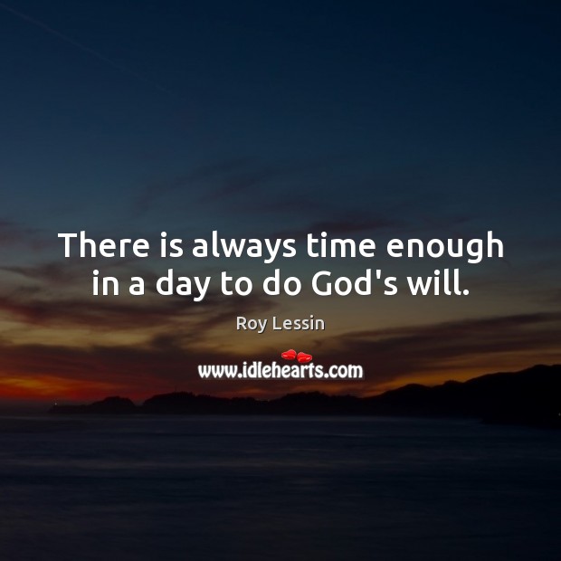 There is always time enough in a day to do God’s will. Roy Lessin Picture Quote