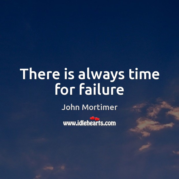 There is always time for failure John Mortimer Picture Quote