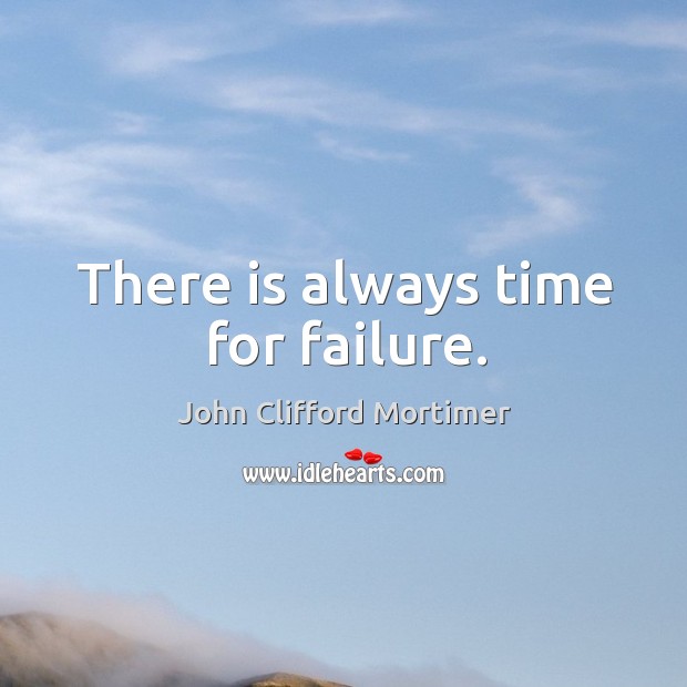 There is always time for failure. John Clifford Mortimer Picture Quote