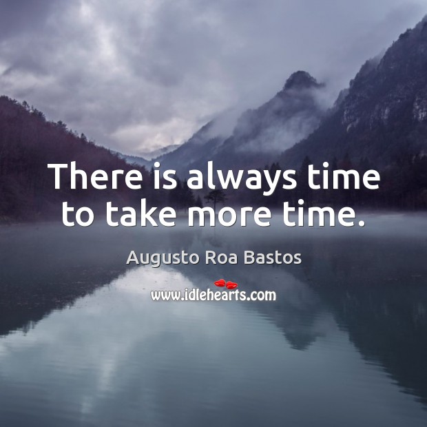 There is always time to take more time. Augusto Roa Bastos Picture Quote