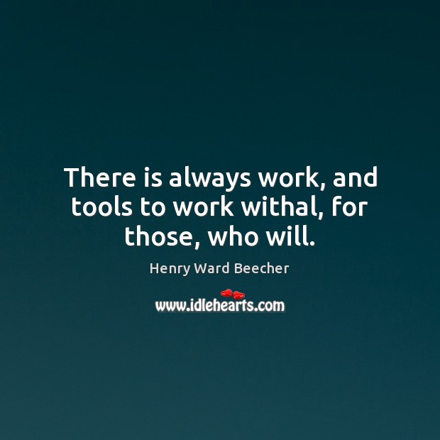There is always work, and tools to work withal, for those, who will. Image