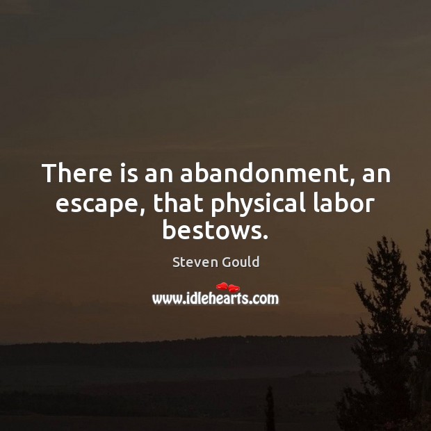 There is an abandonment, an escape, that physical labor bestows. Steven Gould Picture Quote
