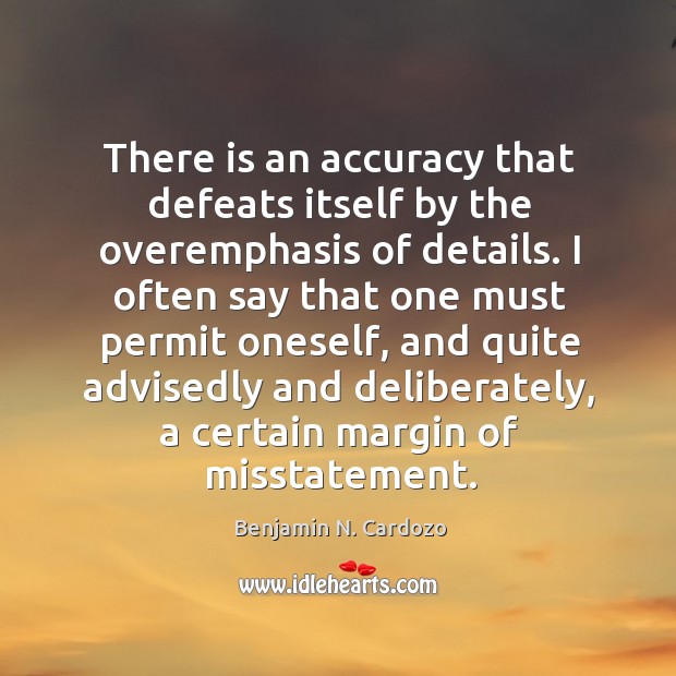 There is an accuracy that defeats itself by the overemphasis of details. Benjamin N. Cardozo Picture Quote