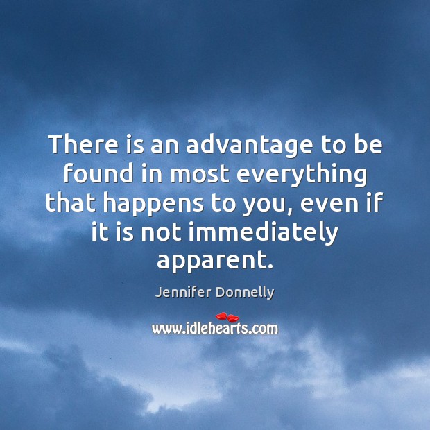 There is an advantage to be found in most everything that happens Jennifer Donnelly Picture Quote