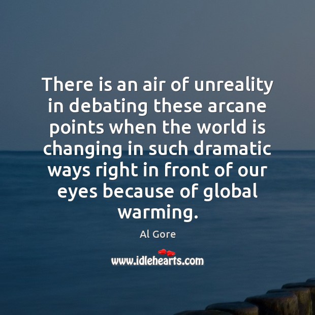 There is an air of unreality in debating these arcane points when Al Gore Picture Quote