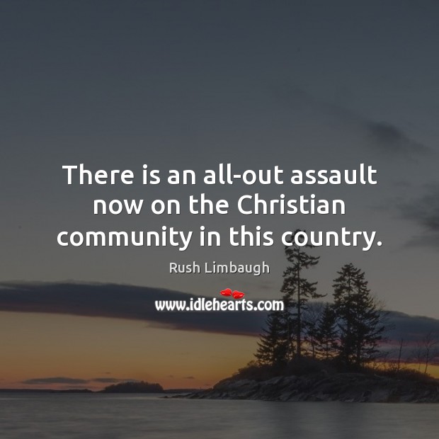 There is an all-out assault now on the Christian community in this country. Image