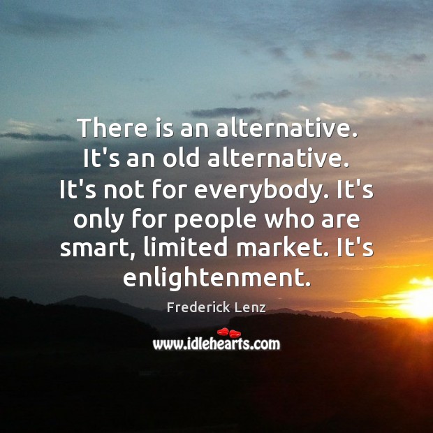There is an alternative. It’s an old alternative. It’s not for everybody. Frederick Lenz Picture Quote