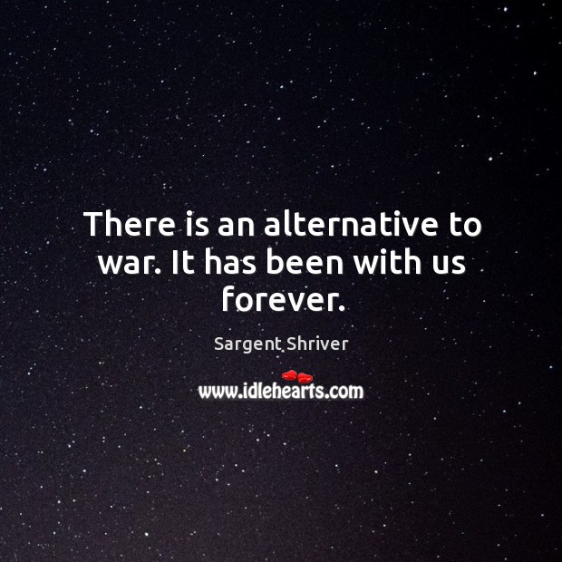 There is an alternative to war. It has been with us forever. Sargent Shriver Picture Quote