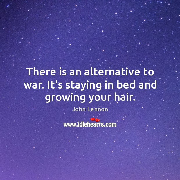 There is an alternative to war. It’s staying in bed and growing your hair. John Lennon Picture Quote