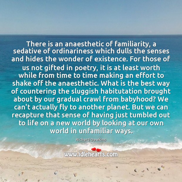 There is an anaesthetic of familiarity, a sedative of ordinariness which dulls Richard Dawkins Picture Quote