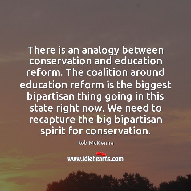 There is an analogy between conservation and education reform. The coalition around Rob McKenna Picture Quote