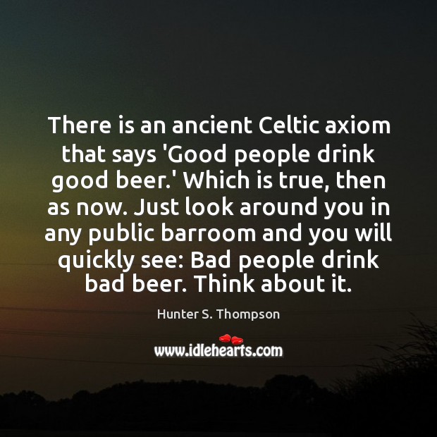 There is an ancient Celtic axiom that says ‘Good people drink good Hunter S. Thompson Picture Quote