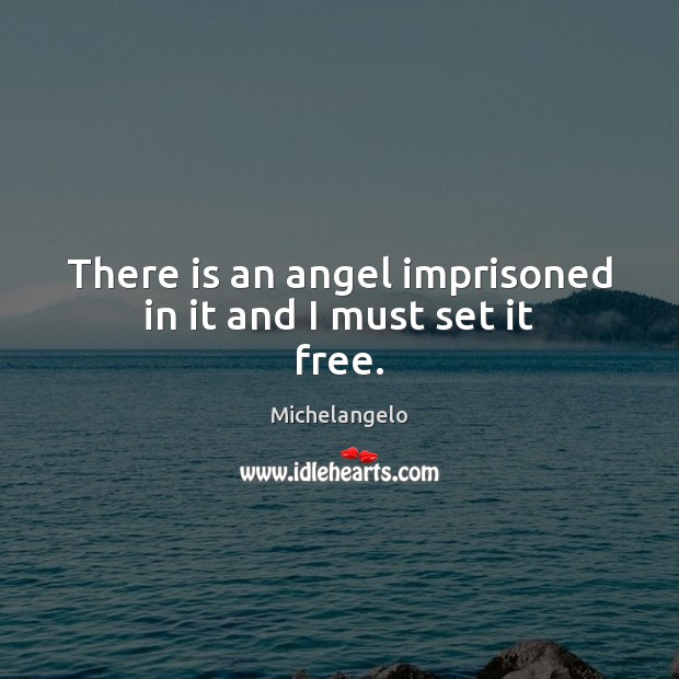 There is an angel imprisoned in it and I must set it free. Michelangelo Picture Quote