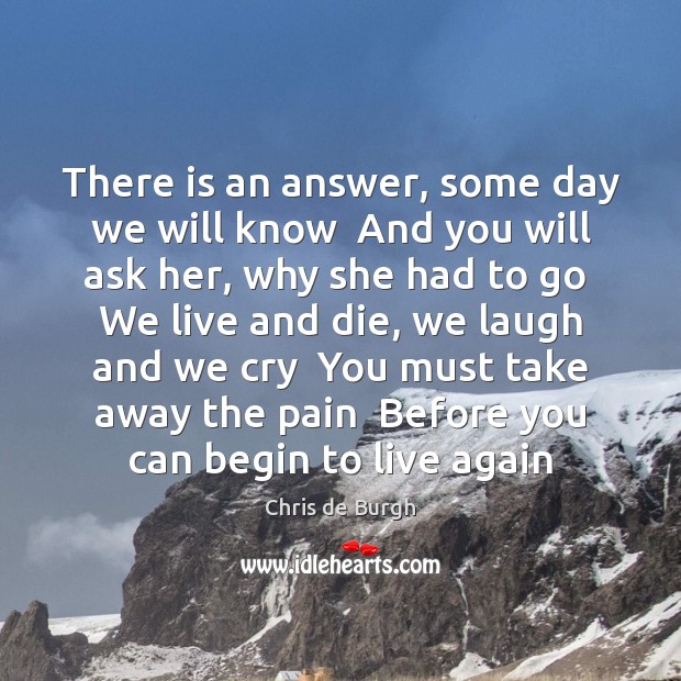 There is an answer, some day we will know  And you will Chris de Burgh Picture Quote