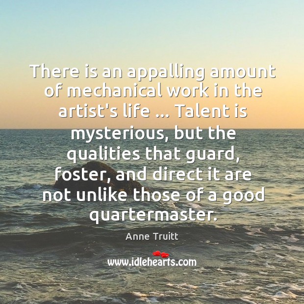 There is an appalling amount of mechanical work in the artist’s life … Anne Truitt Picture Quote