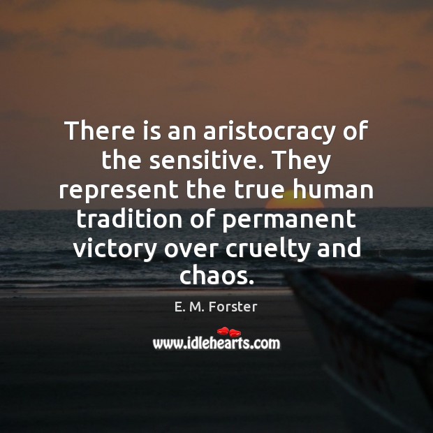 There is an aristocracy of the sensitive. They represent the true human Image