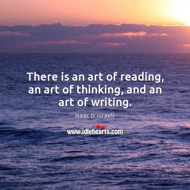 There is an art of reading, an art of thinking, and an art of writing. Image