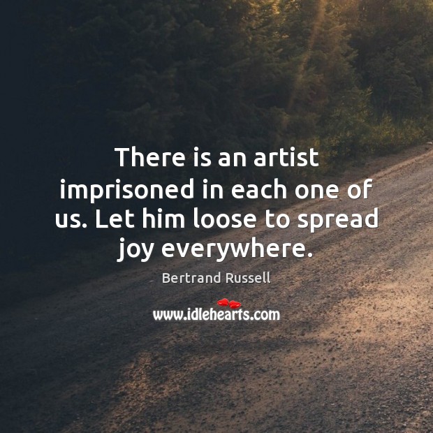 There is an artist imprisoned in each one of us. Let him loose to spread joy everywhere. Bertrand Russell Picture Quote