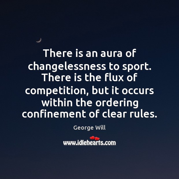There is an aura of changelessness to sport. There is the flux George Will Picture Quote