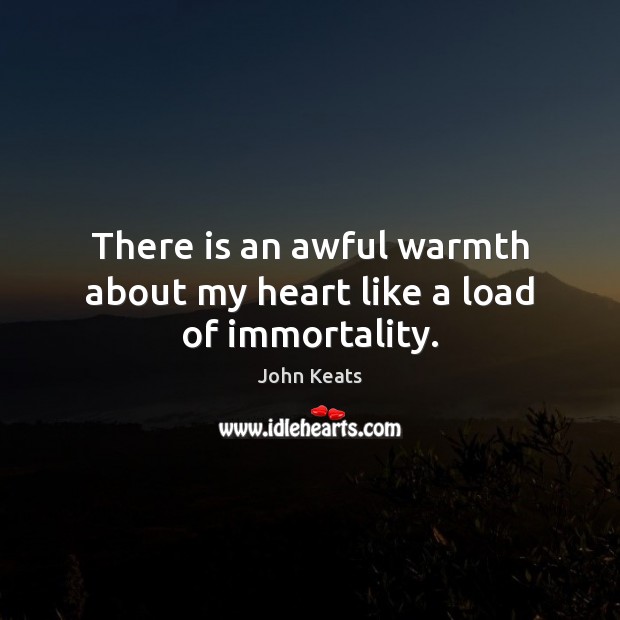 There is an awful warmth about my heart like a load of immortality. John Keats Picture Quote