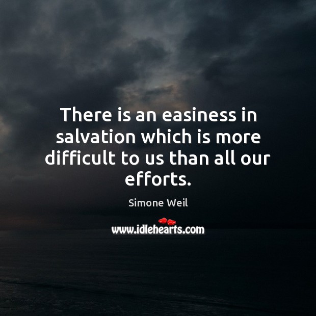 There is an easiness in salvation which is more difficult to us than all our efforts. Simone Weil Picture Quote