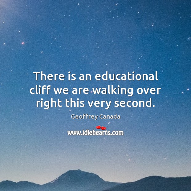 There is an educational cliff we are walking over right this very second. Geoffrey Canada Picture Quote