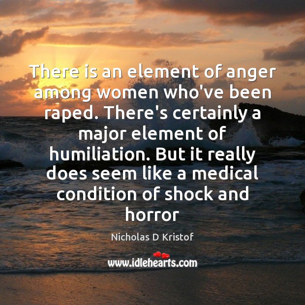 There is an element of anger among women who’ve been raped. There’s Nicholas D Kristof Picture Quote